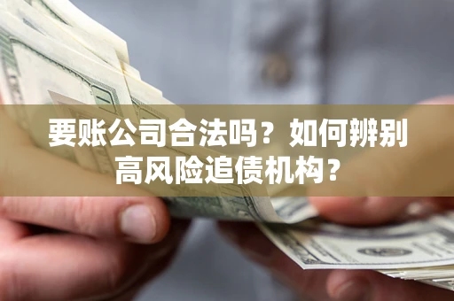 北京要账公司合法吗？如何辨别高风险追债机构？