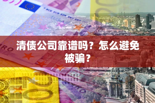 北京清债公司靠谱吗？怎么避免被骗？