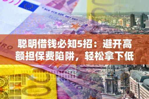 北京聪明借钱必知5招：避开高额担保费陷阱，轻松拿下低息贷款
