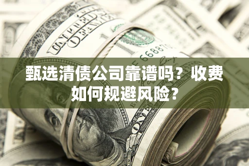 北京甄选清债公司靠谱吗？收费如何规避风险？