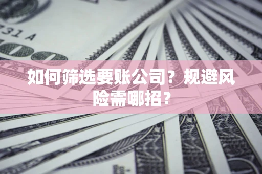 北京如何筛选要账公司？规避风险需哪招？