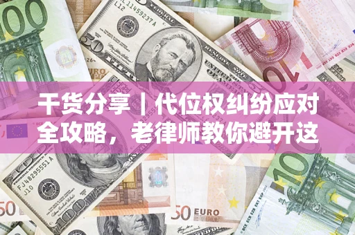 北京干货分享｜代位权纠纷应对全攻略，老律师教你避开这5大雷区