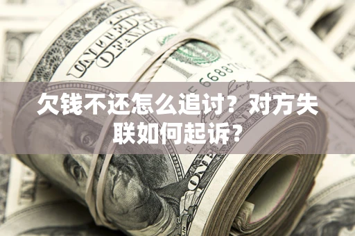 北京欠钱不还怎么追讨？对方失联如何起诉？