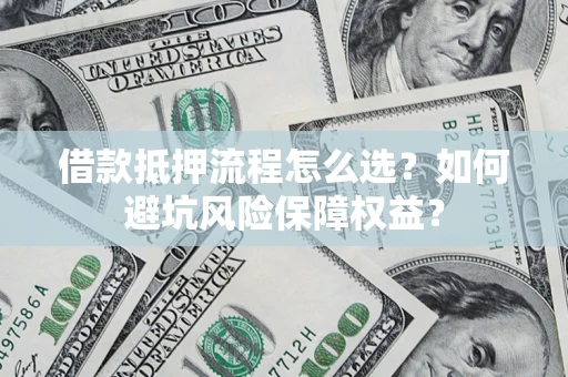 北京借款抵押流程怎么选？如何避坑风险保障权益？