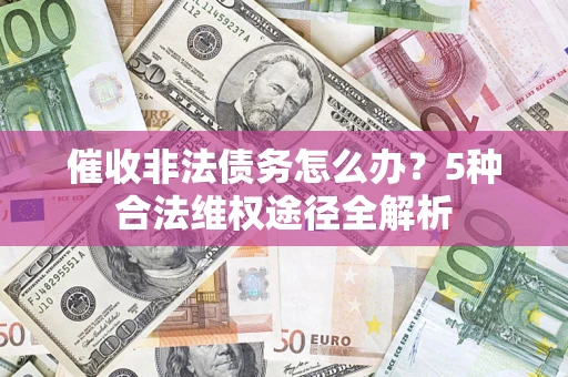 北京催收非法债务怎么办？5种合法维权途径全解析
