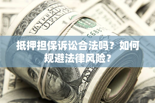 北京抵押担保诉讼合法吗？如何规避法律风险？