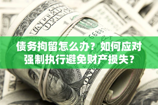 北京债务拘留怎么办？如何应对强制执行避免财产损失？
