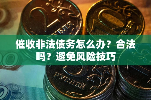 北京催收非法债务怎么办？合法吗？避免风险技巧