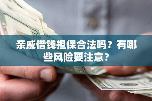 北京亲戚借钱担保合法吗？有哪些风险要注意？