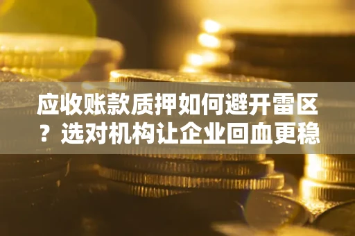 北京应收账款质押如何避开雷区？选对机构让企业回血更稳