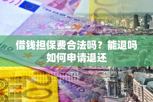北京借钱担保费合法吗？能退吗如何申请退还