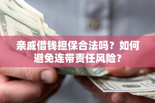 北京亲戚借钱担保合法吗？如何避免连带责任风险？