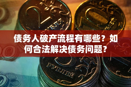 北京债务人破产流程有哪些？如何合法解决债务问题？