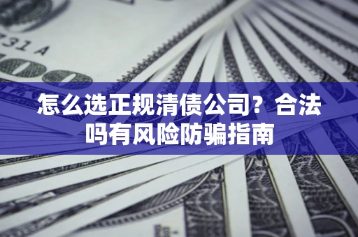 北京怎么选正规清债公司？合法吗有风险防骗指南