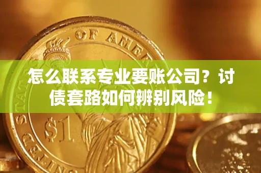 北京怎么联系专业要账公司？讨债套路如何辨别风险！