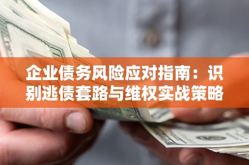 北京企业债务风险应对指南：识别逃债套路与维权实战策略