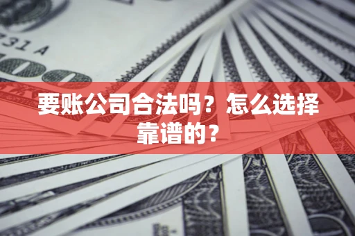北京要账公司合法吗？怎么选择靠谱的？