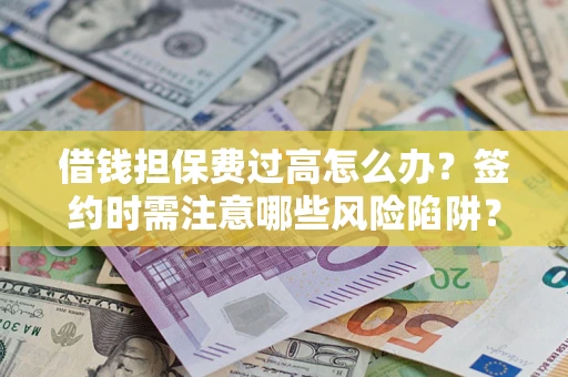 北京借钱担保费过高怎么办？签约时需注意哪些风险陷阱？