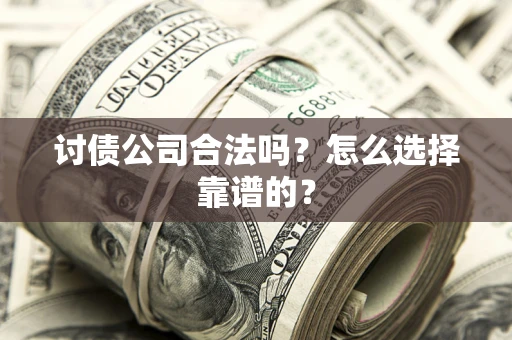 北京讨债公司合法吗？怎么选择靠谱的？
