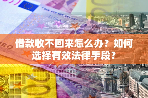 北京借款收不回来怎么办？如何选择有效法律手段？