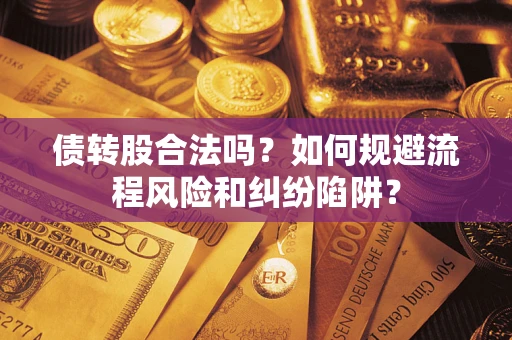 北京债转股合法吗？如何规避流程风险和纠纷陷阱？