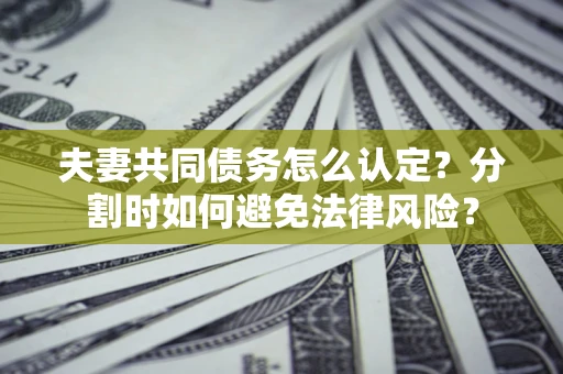 北京夫妻共同债务怎么认定？分割时如何避免法律风险？