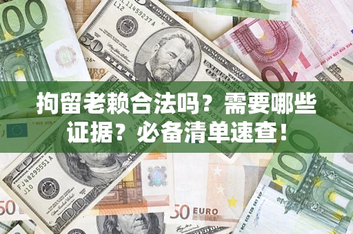 北京拘留老赖合法吗？需要哪些证据？必备清单速查！