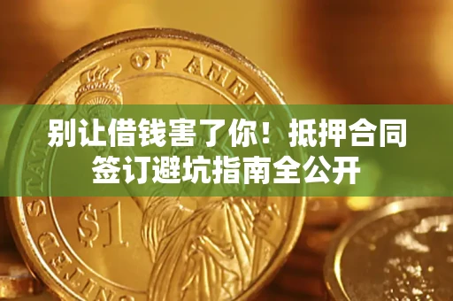 北京别让借钱害了你！抵押合同签订避坑指南全公开