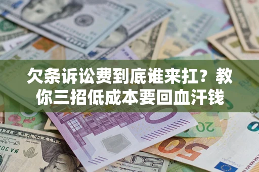 北京欠条诉讼费到底谁来扛？教你三招低成本要回血汗钱