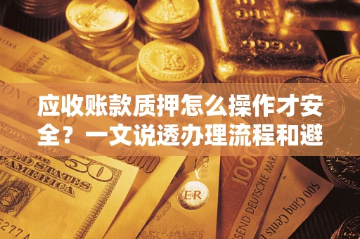 北京应收账款质押怎么操作才安全？一文说透办理流程和避险绝招