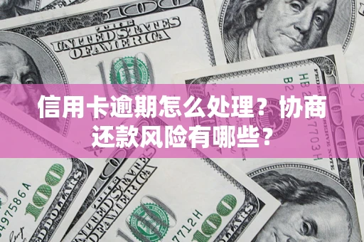 北京信用卡逾期怎么处理？协商还款风险有哪些？